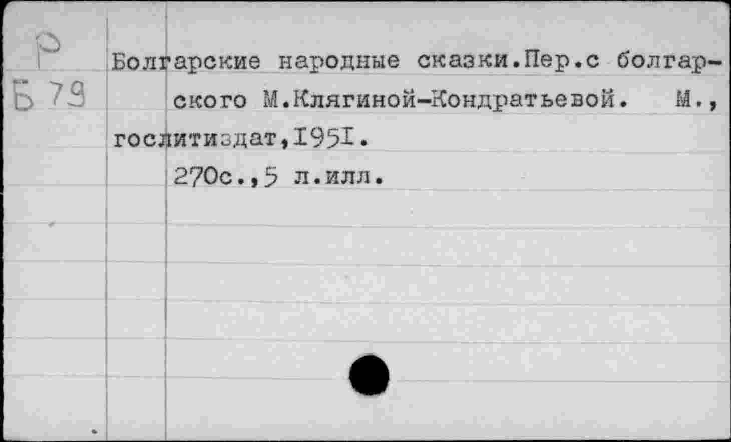 ﻿Болгарские народные сказки.Пер.с болгарского М.Клягиной-Кондратьевой. М., Гослитиздат,1951. 2?0с.,5 л.илл.